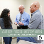 45 IS THE NEW 50! – COLORECTAL CANCER MONTH